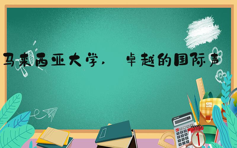 马来西亚大学  卓越的国际声誉